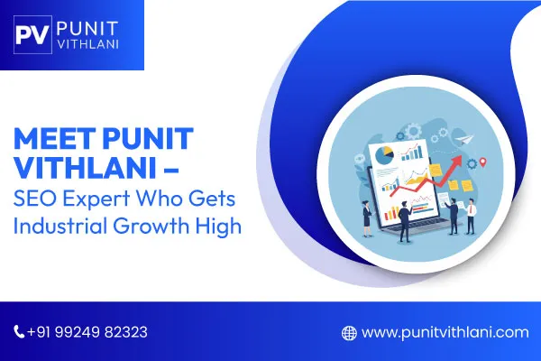 SEO Expert Who Gets Industrial Growth High – Meet Punit Vithlani