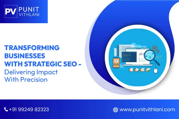 Transforming Businesses with Strategic SEO - Delivering Impact With Precision
